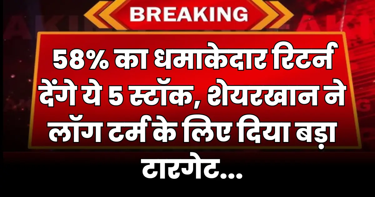 58% का धमाकेदार रिटर्न देंगे ये 5 स्टॉक, शेयरखान ने लाॅग टर्म के लिए दिया बड़ा टारगेट...