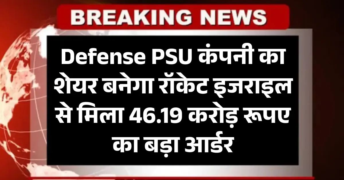 Defense PSU कंपनी को इजराइल से मिला 46.19 करोड़ रूपए का बड़ा आर्डर शेयर बनेगा रॉकेट