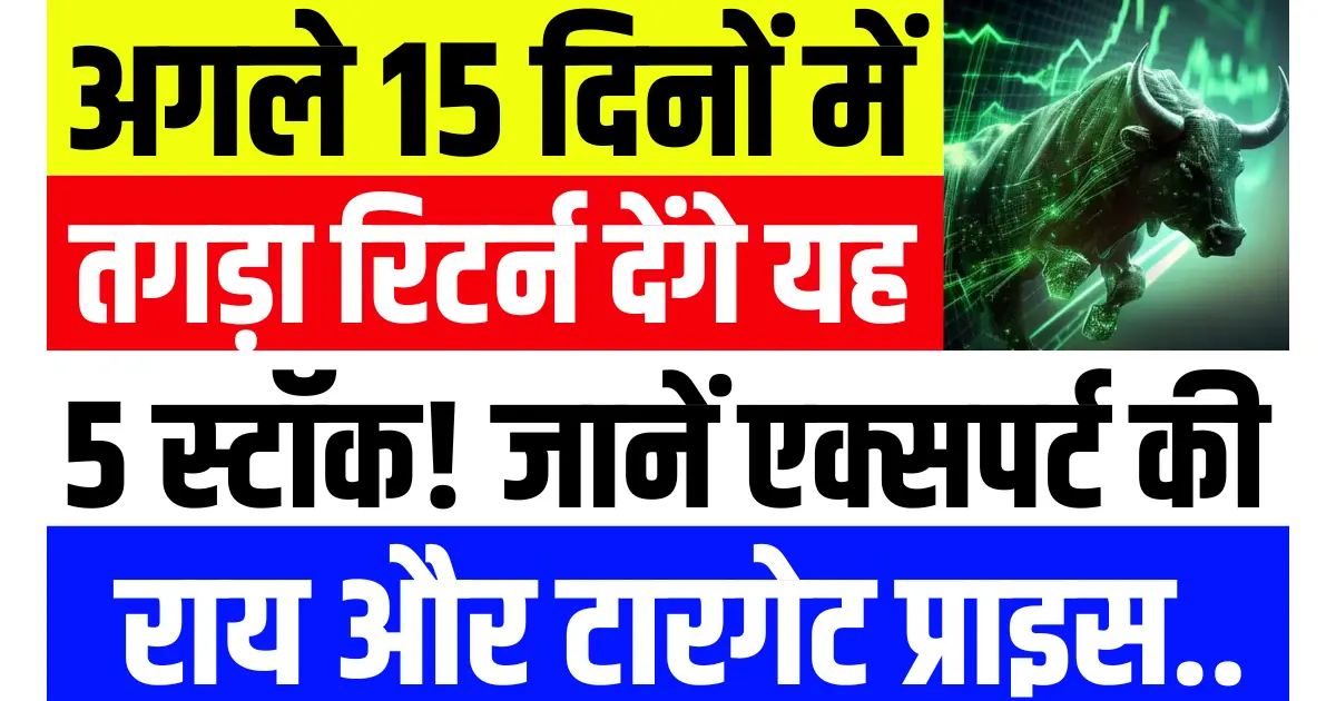 अगले 15 दिनों में तगड़ा रिटर्न देंगे यह 5 स्टॉक, जानें एक्सपर्ट की राय और टारगेट प्राइस...