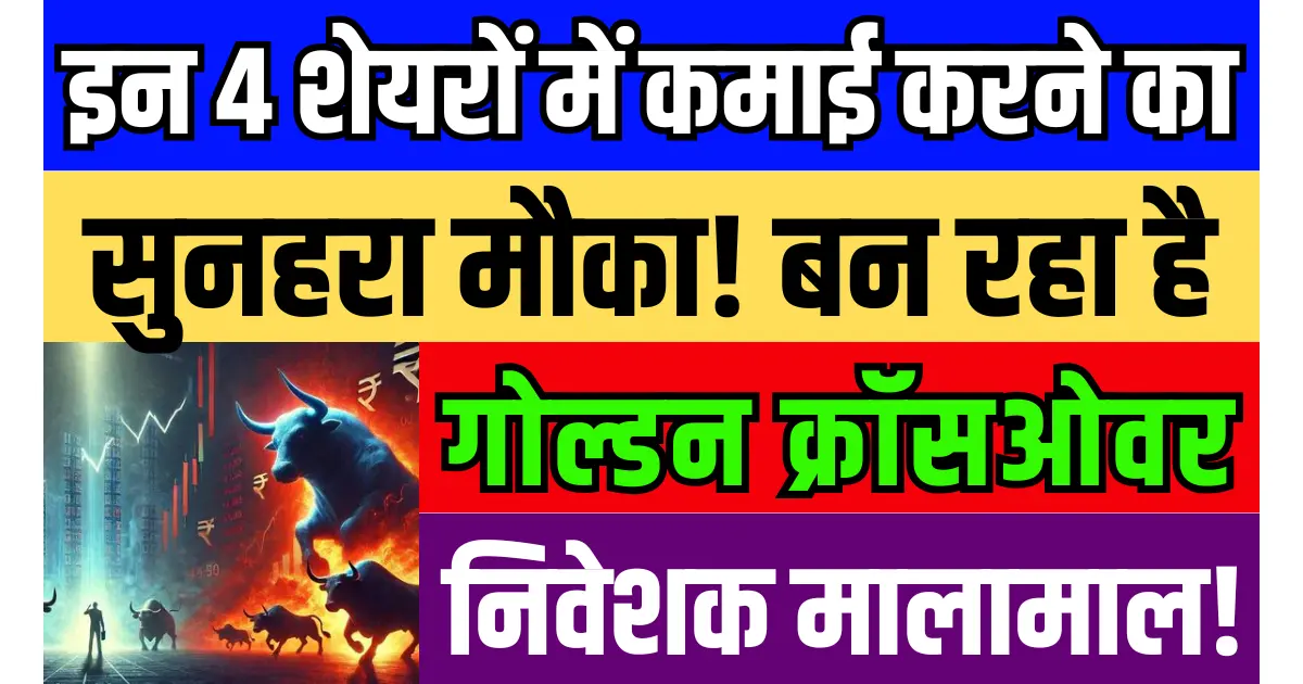 इन 4 शेयरों में कमाई करने का सुनहरा मौका! बन रहा है गोल्डन क्रॉसओवर, निवेशक होंगें मालामाल...