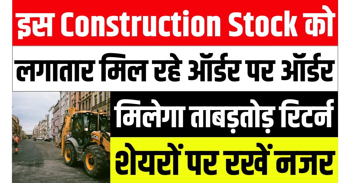 इस Construction Stock को लगातार मिल रहे हैं ऑर्डर पर ऑर्डर, निवेशकों को मिलेगा ताबड़तोड़ रिटर्न, शेयरों पर रखें नजर