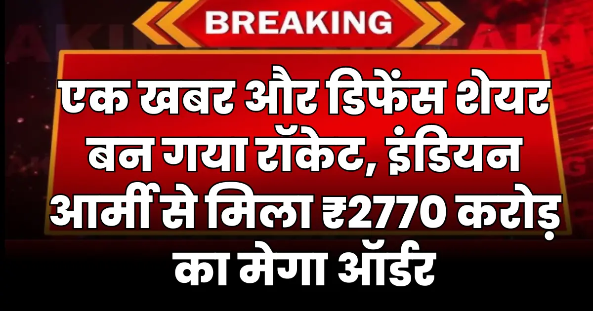 एक खबर और डिफेंस शेयर बन गया रॉकेट, इंडियन आर्मी से मिला ₹2770 करोड़ का मेगा ऑर्डर