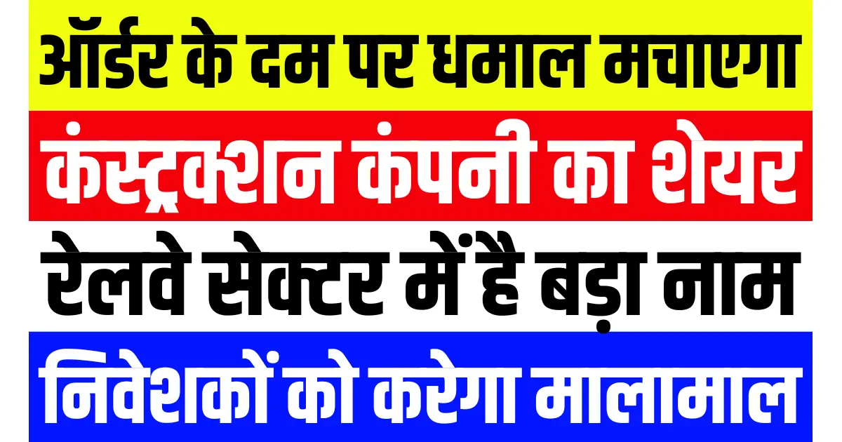 ऑर्डर के दम पर धमाल मचाएगा कंस्ट्रक्शन कंपनी का शेयर, रेलवे सेक्टर में है बड़ा नाम, निवेशकों को करेगा मालामाल
