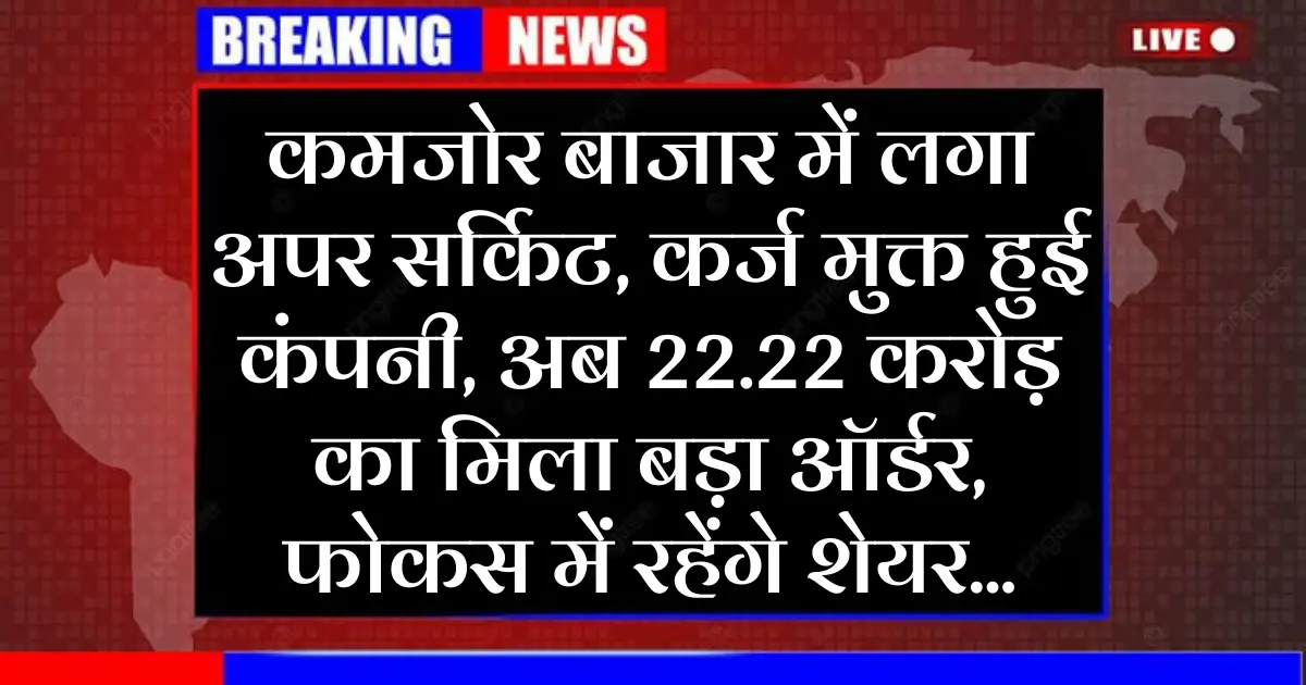 कमजोर बाजार में लगा अपर सर्किट, कर्ज मुक्त हुई कंपनी, अब 22.22 करोड़ का मिला बड़ा ऑर्डर, फोकस में रहेंगे शेयर...