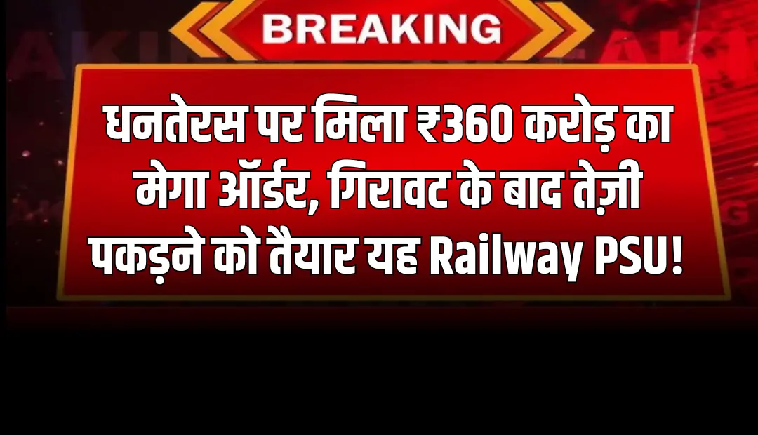 धनतेरस पर मिला ₹360 करोड़ का मेगा ऑर्डर, गिरावट के बाद तेज़ी पकड़ने को तैयार यह Railway PSU!
