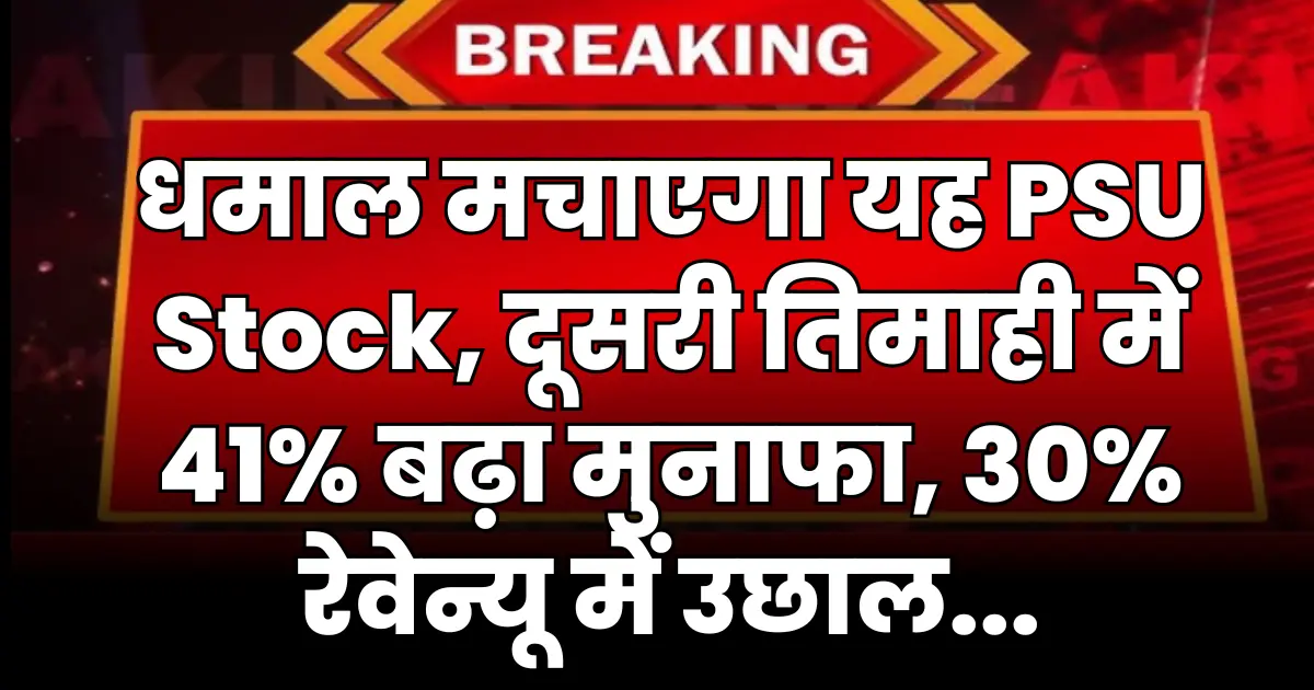 धमाल मचाएगा यह PSU Stock, दूसरी तिमाही में 41% बढ़ा मुनाफा, 30% रेवेन्यू में उछाल...