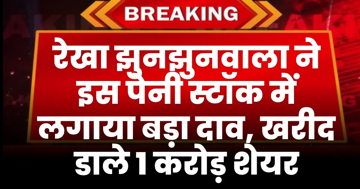 रेखा झुनझुनवाला ने इस पेनी स्टॉक में लगाया बड़ा दाव खरीद डाले 1 करोड़ शेयर