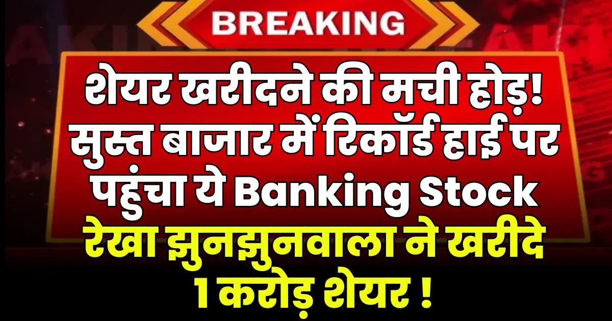 शेयर खरीदने की मची होड़! सुस्त बाजार में रिकॉर्ड हाई पर पहुंचा ये Banking Stock, रेखा झुनझुनवाला ने खरीदें 1 करोड़ शेयर
