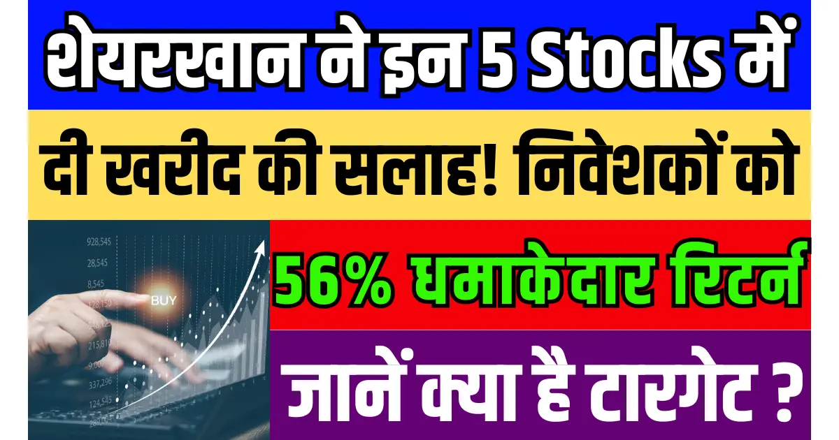 शेयरखान ने इन 5 Stocks में दी खरीद की सलाह, निवेशकों को 56% का मिलेगा धमाकेदार रिटर्न, जानें क्या है टारगेट