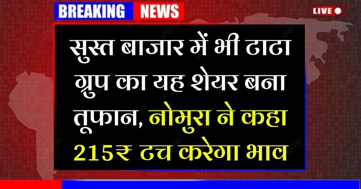 सुस्त बाजार में भी टाटा ग्रुप का यह शेयर बना तूफान, नोमुरा ने कहा 215₹ टच करेगा भाव