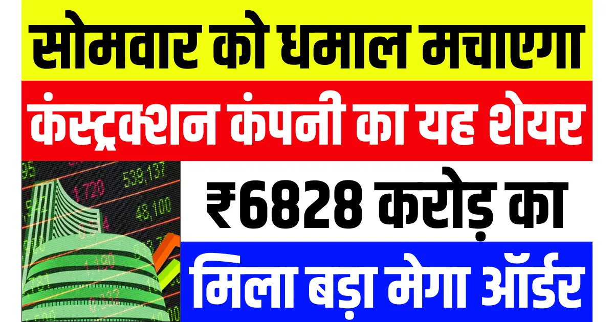 सोमवार को धमाल मचाएगा कंस्ट्रक्शन कंपनी का यह शेयर, ₹6828 करोड़ का मिला बड़ा ऑर्डर...