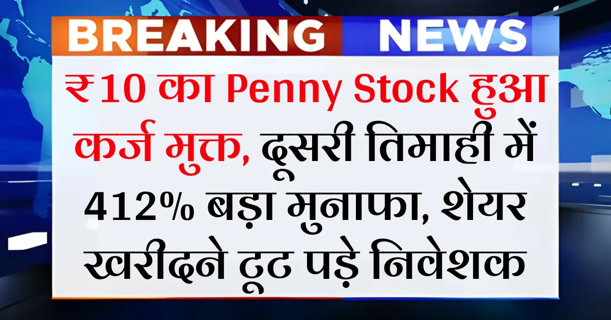 ₹10 का यह Penny Stock हुआ कर्ज मुक्त, दूसरी तिमाही में 412% बड़ा मुनाफा, शेयर खरीदने टूट पड़े निवेशक