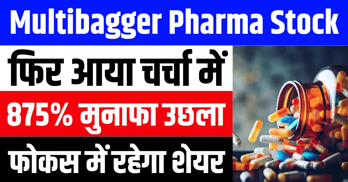यह Multibagger Pharma Stock फिर आया चर्चा में, शुद्ध मुनाफा उछला 875%, फोकस में रहेगा शेयर
