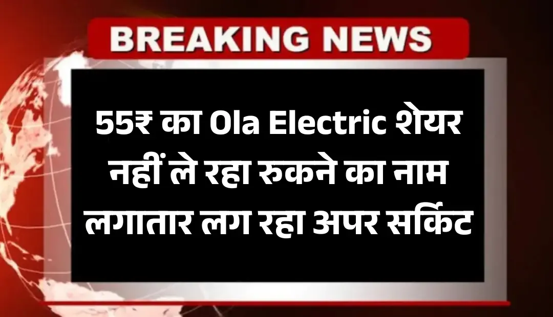 55₹ का Ola Electric शेयर नहीं ले रहा रुकने का नाम, लगातार लग रहा अपर सर्किट