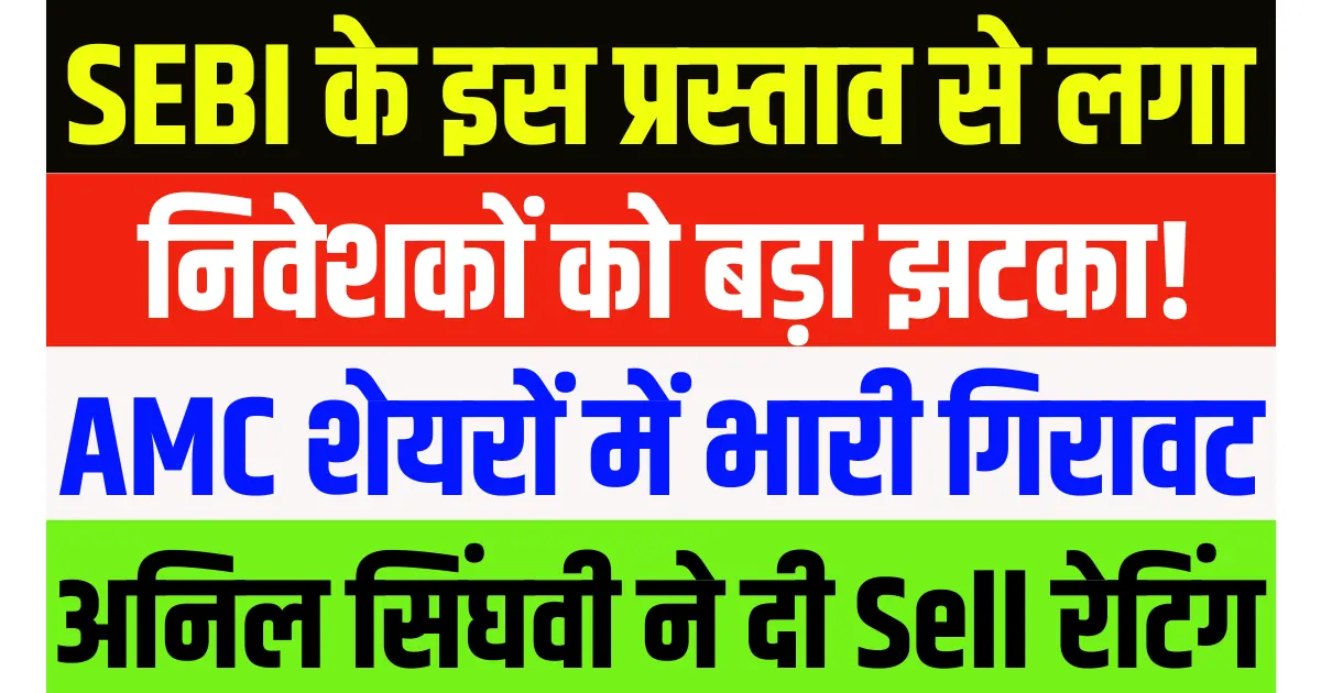 SEBI के इस प्रस्ताव से निवेशकों को लगा बड़ा झटका! AMC शेयरों में आई भारी गिरावट, अनिल सिंघवी ने दी Sell रेटिंग