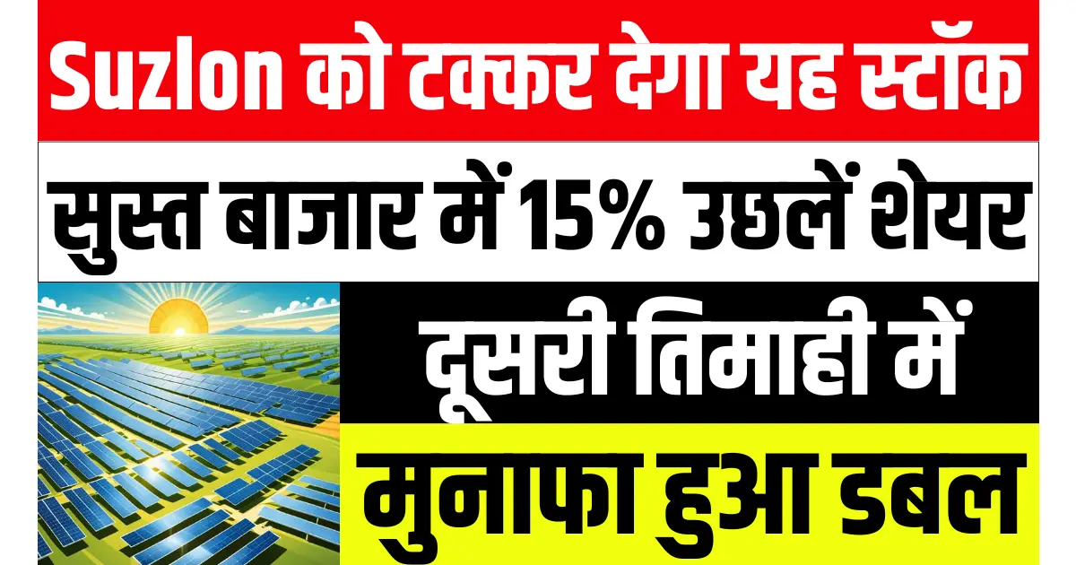 Suzlon को टक्कर देगा यह स्टॉक, सुस्त बाजार में 15% उछलें शेयर, दूसरी तिमाही में मुनाफा हुआ डबल